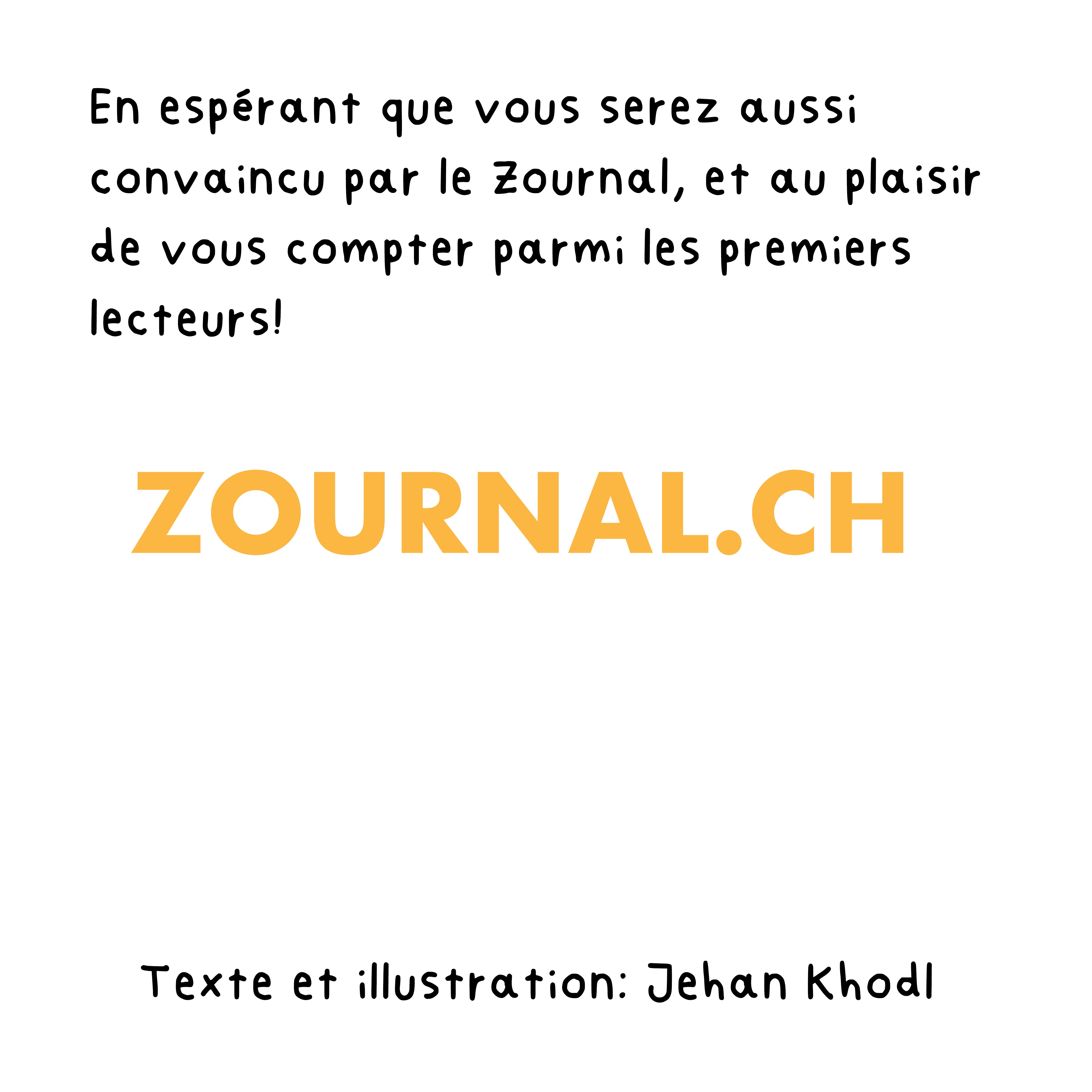 En espérant que vous serez aussi convaincu par le Zournal, et au plaisir de vous compter parmi les premiers lecteurs! zournal.ch