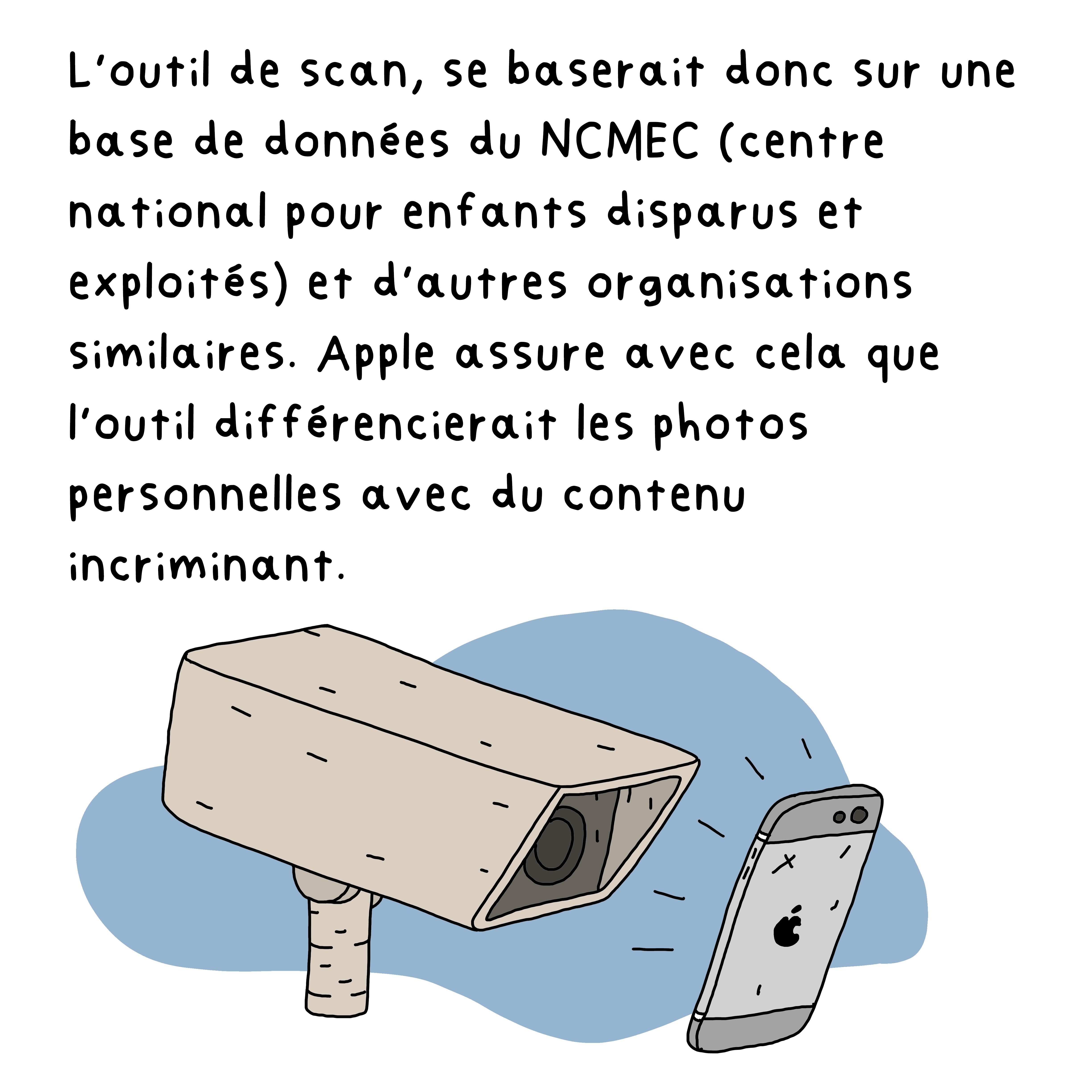L’outil de scan, se baserait donc sur un basse de donnée du NCMEC (centre national pour enfant disparus) et autre organisations similaire. Apple assure avec cela que l’outil différencierait les photos personnelles avec du contenu incriminant.